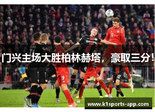 门兴主场大胜柏林赫塔，豪取三分！